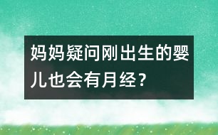 媽媽疑問：剛出生的嬰兒也會有月經(jīng)？