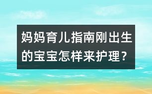 媽媽育兒指南：剛出生的寶寶怎樣來(lái)護(hù)理？