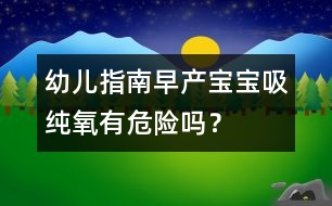 幼兒指南：早產(chǎn)寶寶吸純氧有危險(xiǎn)嗎？