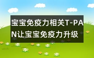 寶寶免疫力相關(guān)：T-PAN讓寶寶免疫力升級