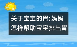 關(guān)于寶寶的胃;媽媽怎樣幫助寶寶排出胃里氣泡？