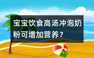 寶寶飲食：高湯沖泡奶粉可增加營(yíng)養(yǎng)？