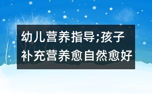 幼兒營養(yǎng)指導;孩子補充營養(yǎng)愈自然愈好