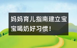 媽媽育兒指南：建立寶寶喝奶好習(xí)慣！