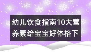 幼兒飲食指南：10大營(yíng)養(yǎng)素給寶寶好體格（下）