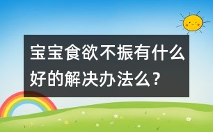 寶寶食欲不振有什么好的解決辦法么？