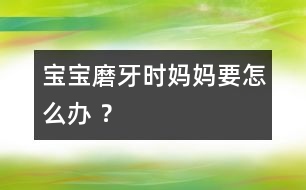 寶寶磨牙時媽媽要怎么辦 ？