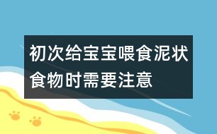 初次給寶寶喂食泥狀食物時(shí)需要注意