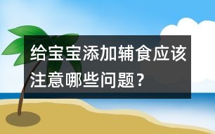 給寶寶添加輔食應(yīng)該注意哪些問題？