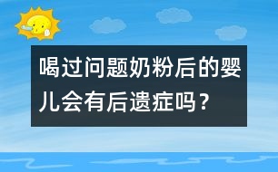 喝過問題奶粉后的嬰兒會有后遺癥嗎？