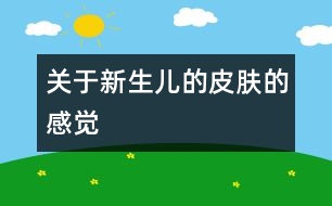 關(guān)于新生兒的皮膚的感覺