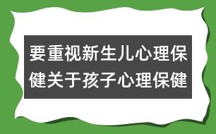 要重視新生兒心理保健：關(guān)于孩子心理保健的知識(shí)