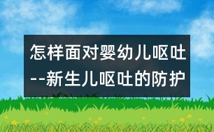 怎樣面對(duì)嬰幼兒嘔吐--新生兒嘔吐的防護(hù)措施