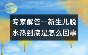 專家解答--新生兒脫水熱到底是怎么回事？