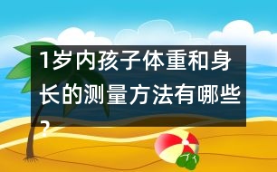 1歲內(nèi)孩子體重和身長(zhǎng)的測(cè)量方法有哪些？