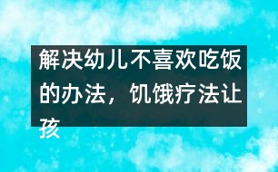 解決幼兒不喜歡吃飯的辦法，饑餓療法讓孩子不厭食