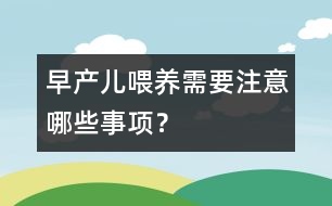 早產(chǎn)兒喂養(yǎng)需要注意哪些事項？