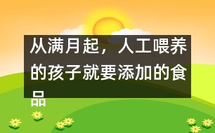 從滿月起，人工喂養(yǎng)的孩子就要添加的食品有哪些？