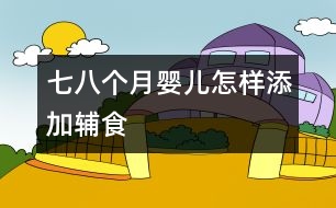 七、八個(gè)月嬰兒怎樣添加輔食