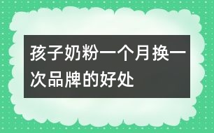 孩子奶粉一個月?lián)Q一次品牌的好處