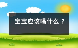 寶寶應(yīng)該喝什么 ？