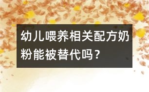 幼兒喂養(yǎng)相關(guān)：配方奶粉能被替代嗎？