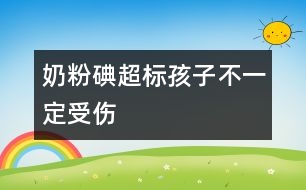 奶粉碘超標(biāo)孩子不一定受傷