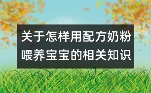 關(guān)于怎樣用配方奶粉喂養(yǎng)寶寶的相關(guān)知識