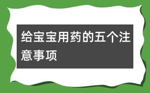 給寶寶用藥的五個注意事項