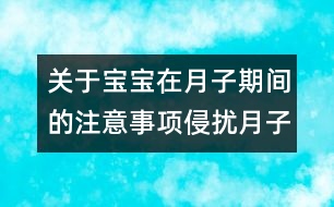 關(guān)于寶寶在月子期間的注意事項(xiàng)：侵?jǐn)_月子寶寶的6個(gè)不速之客