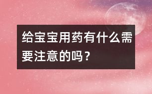 給寶寶用藥有什么需要注意的嗎？