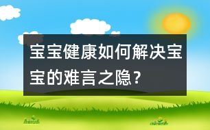 寶寶健康：如何解決寶寶的難言之隱？