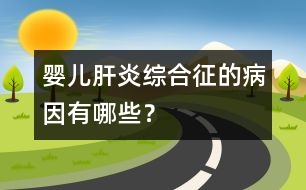 嬰兒肝炎綜合征的病因有哪些？