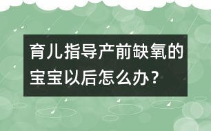 育兒指導：產前缺氧的寶寶以后怎么辦？