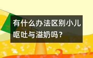 有什么辦法區(qū)別小兒嘔吐與溢奶嗎？