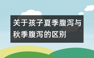 關(guān)于孩子夏季腹瀉與秋季腹瀉的區(qū)別