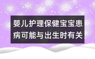 嬰兒護(hù)理保?。簩殞毣疾】赡芘c出生時(shí)有關(guān)