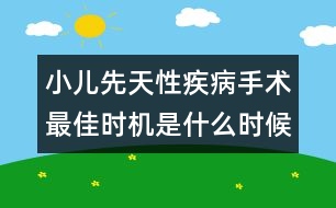 小兒先天性疾病手術(shù)最佳時(shí)機(jī)是什么時(shí)候？