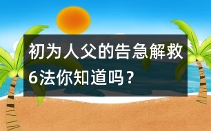 初為人父的告急解救6法你知道嗎？