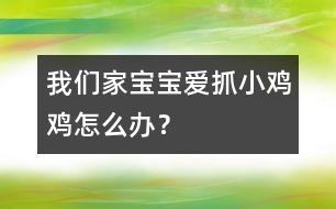 我們家寶寶愛(ài)抓小雞雞怎么辦？