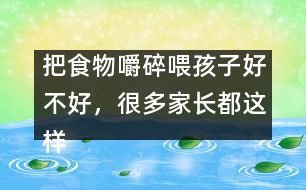 把食物嚼碎喂孩子好不好，很多家長都這樣做