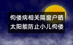 佝僂病相關(guān)：隔窗戶曬太陽能防止小兒佝僂病嗎？