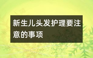 新生兒頭發(fā)護(hù)理要注意的事項