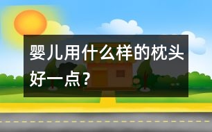 嬰兒用什么樣的枕頭好一點(diǎn)？