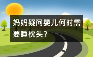 媽媽疑問(wèn)：嬰兒何時(shí)需要睡枕頭？