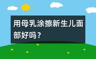 用母乳涂擦新生兒面部好嗎？