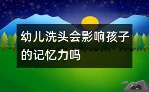 幼兒洗頭會(huì)影響孩子的記憶力嗎