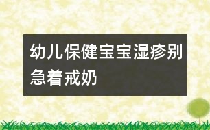 幼兒保?。簩殞殱裾顒e急著戒奶