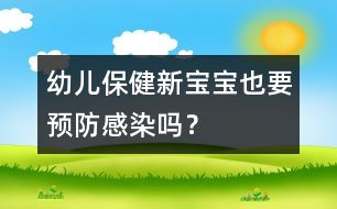 幼兒保?。盒聦殞氁惨A防感染嗎？