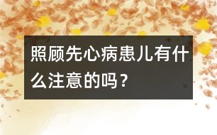 照顧先心病患兒有什么注意的嗎？